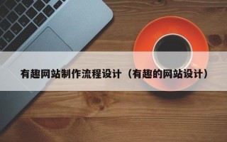 潮州有趣网站制作流程设计（有趣的网站设计）