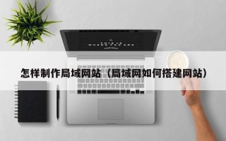 潮州怎样制作局域网站（局域网如何搭建网站）