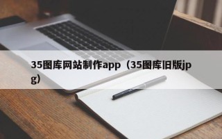 潮州35图库网站制作app（35图库旧版jpg）