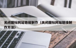 潮州关闭图标网站链接制作（关闭图标网站链接制作方法）