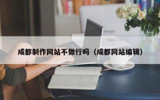 潮州成都制作网站不做行吗（成都网站编辑）