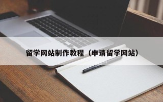 潮州留学网站制作教程（申请留学网站）
