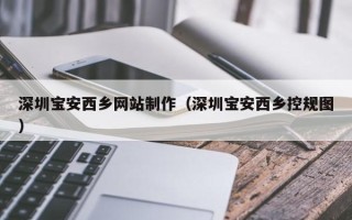 潮州深圳宝安西乡网站制作（深圳宝安西乡控规图）